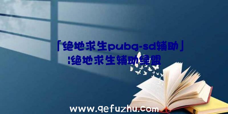 「绝地求生pubg-sd辅助」|绝地求生辅助绿盟